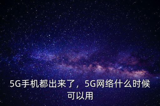 5G手機(jī)都出來(lái)了，5G網(wǎng)絡(luò)什么時(shí)候可以用