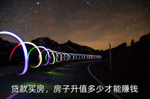 貸款買(mǎi)房，房子升值多少才能賺錢(qián)