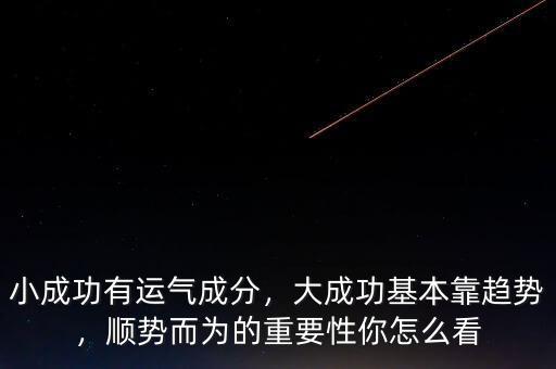 小成功有運(yùn)氣成分，大成功基本靠趨勢(shì)，順勢(shì)而為的重要性你怎么看