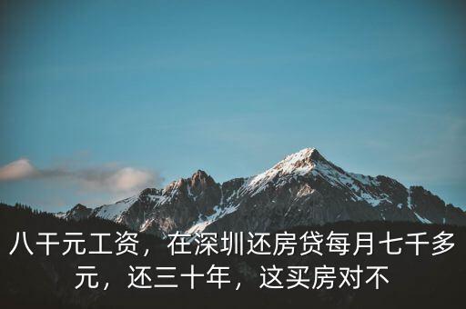 八干元工資，在深圳還房貸每月七千多元，還三十年，這買房對不