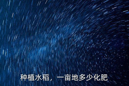 種植水稻，一畝地多少化肥