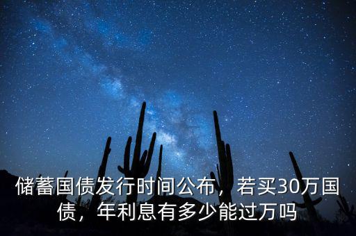 儲(chǔ)蓄國(guó)債發(fā)行時(shí)間公布，若買30萬(wàn)國(guó)債，年利息有多少能過(guò)萬(wàn)嗎