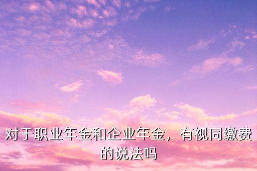 對于職業(yè)年金和企業(yè)年金，有視同繳費的說法嗎