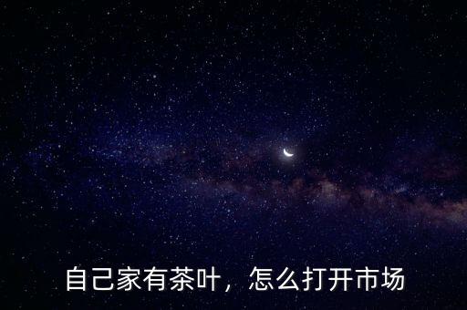 自己家有茶葉，怎么打開市場