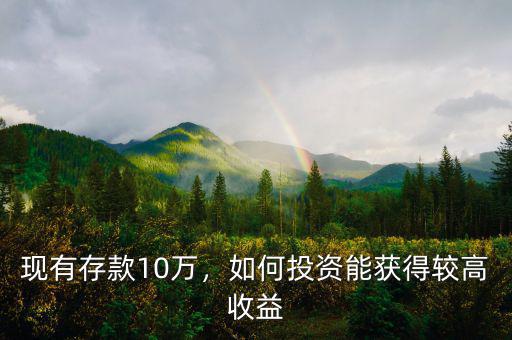 現(xiàn)有存款10萬(wàn)，如何投資能獲得較高收益