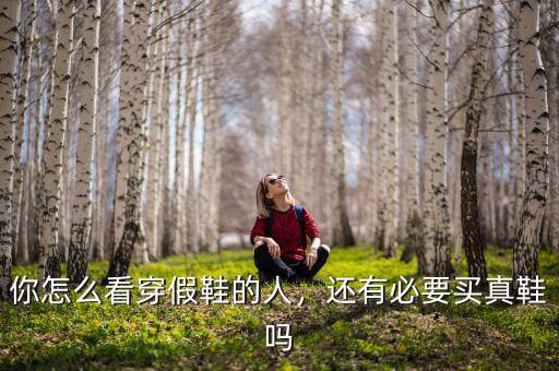 你怎么看穿假鞋的人，還有必要買真鞋嗎