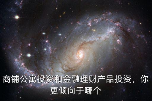 商鋪公寓投資和金融理財(cái)產(chǎn)品投資，你更傾向于哪個(gè)