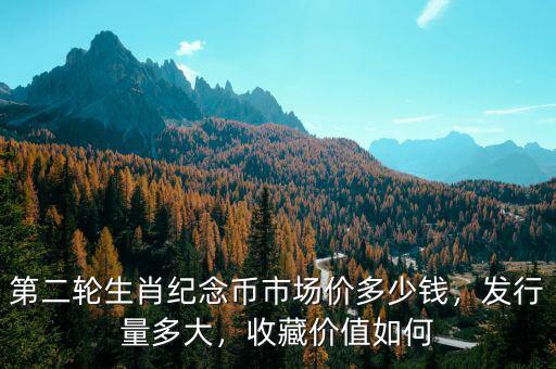第二輪生肖紀(jì)念幣市場價多少錢，發(fā)行量多大，收藏價值如何