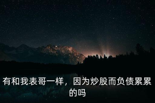 有和我表哥一樣，因?yàn)槌垂啥?fù)債累累的嗎