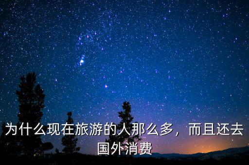 為什么現(xiàn)在旅游的人那么多，而且還去國(guó)外消費(fèi)