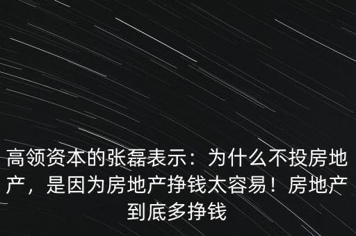 高領(lǐng)資本的張磊表示：為什么不投房地產(chǎn)，是因?yàn)榉康禺a(chǎn)掙錢太容易！房地產(chǎn)到底多掙錢