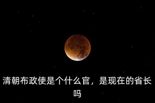 清朝布政使是個(gè)什么官，是現(xiàn)在的省長(zhǎng)嗎