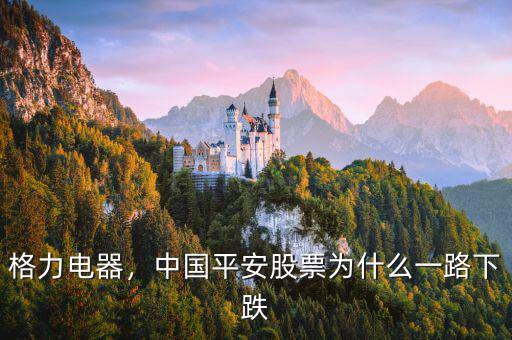 格力電器，中國平安股票為什么一路下跌