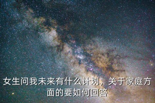 女生問我未來有什么計(jì)劃，關(guān)于家庭方面的要如何回答