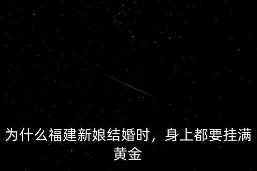 為什么福建新娘結(jié)婚時(shí)，身上都要掛滿黃金