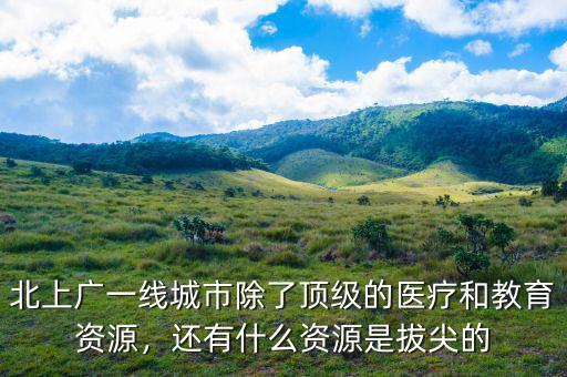 北上廣一線城市除了頂級的醫(yī)療和教育資源，還有什么資源是拔尖的