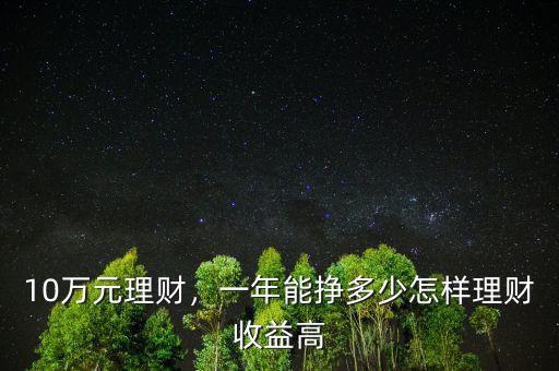 10萬元理財，一年能掙多少怎樣理財收益高