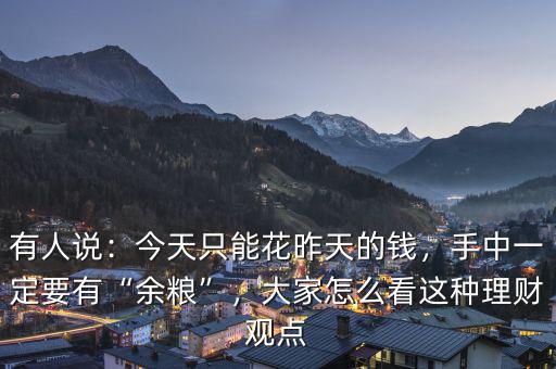 有人說(shuō)：今天只能花昨天的錢，手中一定要有“余糧”，大家怎么看這種理財(cái)觀點(diǎn)