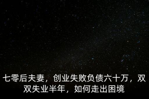 七零后夫妻，創(chuàng)業(yè)失敗負債六十萬，雙雙失業(yè)半年，如何走出困境