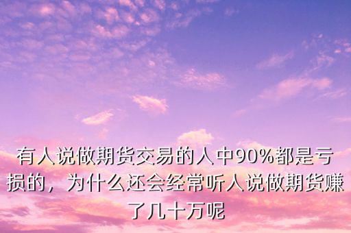 有人說(shuō)做期貨交易的人中90%都是虧損的，為什么還會(huì)經(jīng)常聽(tīng)人說(shuō)做期貨賺了幾十萬(wàn)呢