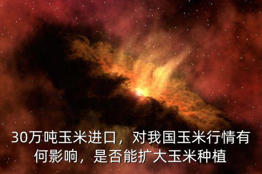 30萬噸玉米進(jìn)口，對我國玉米行情有何影響，是否能擴(kuò)大玉米種植
