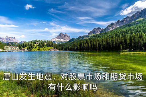 唐山發(fā)生地震，對(duì)股票市場和期貨市場有什么影響嗎