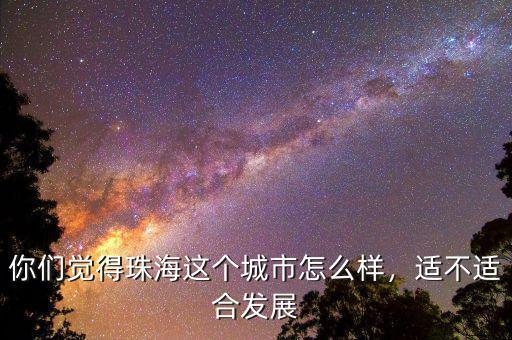 你們覺得珠海這個城市怎么樣，適不適合發(fā)展