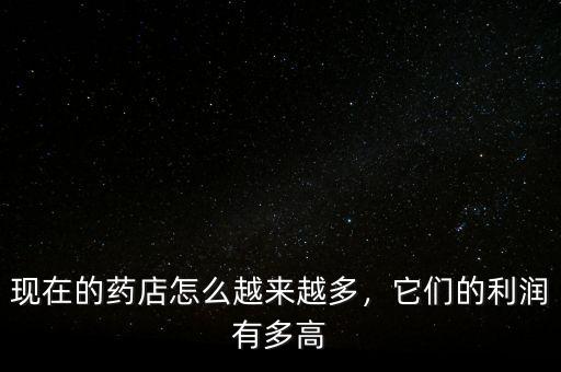 現(xiàn)在的藥店怎么越來越多，它們的利潤有多高