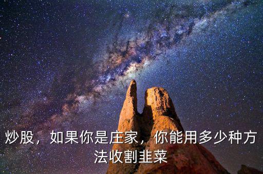 炒股，如果你是莊家，你能用多少種方法收割韭菜