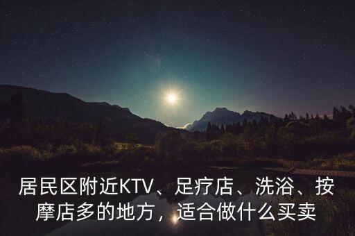 居民區(qū)附近KTV、足療店、洗浴、按摩店多的地方，適合做什么買賣
