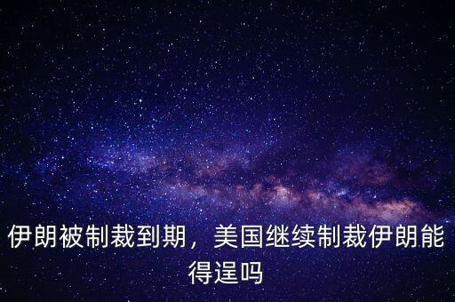 伊朗被制裁到期，美國(guó)繼續(xù)制裁伊朗能得逞嗎