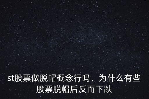 st股票做脫帽概念行嗎，為什么有些股票脫帽后反而下跌