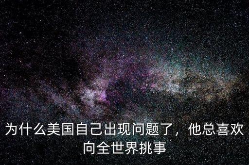 為什么美國自己出現(xiàn)問題了，他總喜歡向全世界挑事