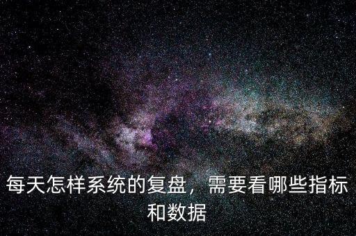 每天怎樣系統(tǒng)的復(fù)盤，需要看哪些指標(biāo)和數(shù)據(jù)