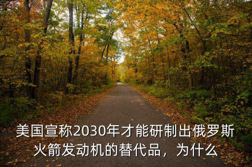 美國宣稱2030年才能研制出俄羅斯火箭發(fā)動機的替代品，為什么