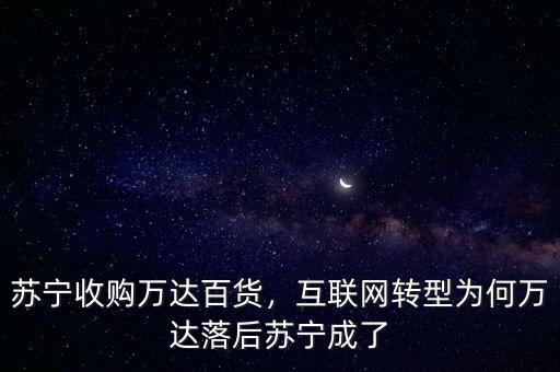 蘇寧收購萬達百貨，互聯(lián)網(wǎng)轉(zhuǎn)型為何萬達落后蘇寧成了