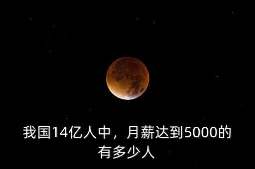 我國14億人中，月薪達(dá)到5000的有多少人