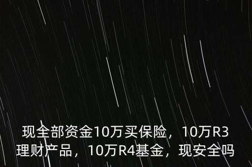 現(xiàn)全部資金10萬買保險，10萬R3理財產(chǎn)品，10萬R4基金，現(xiàn)安全嗎