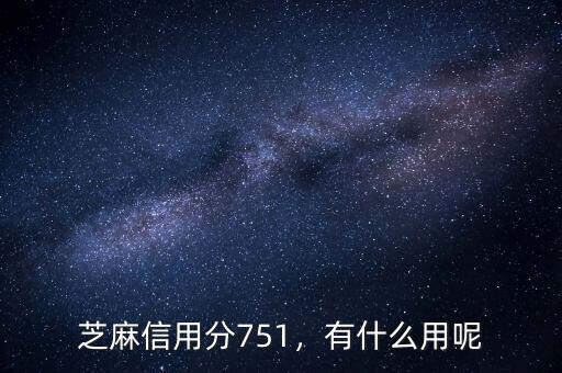 芝麻信用分751，有什么用呢