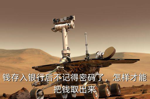 錢存入銀行后不記得密碼了，怎樣才能把錢取出來