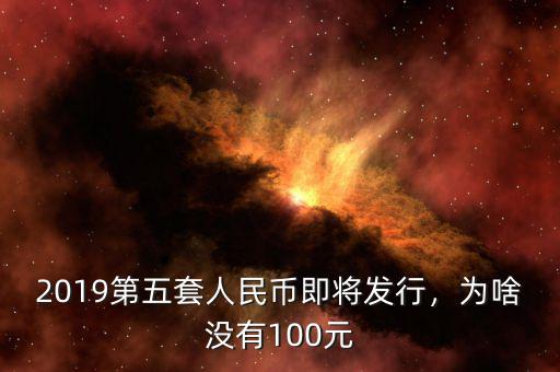 2019第五套人民幣即將發(fā)行，為啥沒有100元