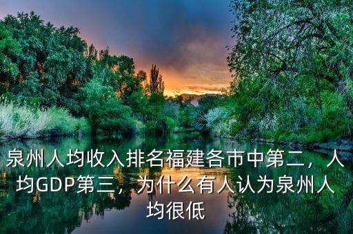泉州人均收入排名福建各市中第二，人均GDP第三，為什么有人認為泉州人均很低