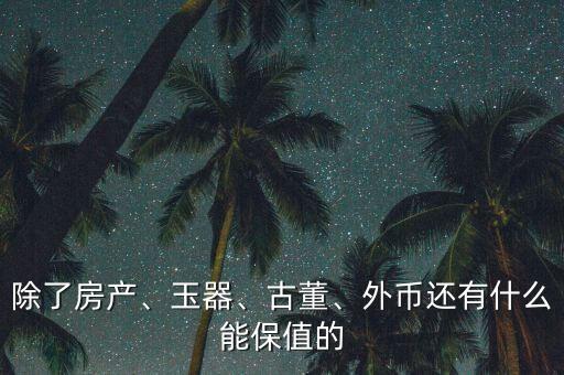 除了房產(chǎn)、玉器、古董、外幣還有什么能保值的