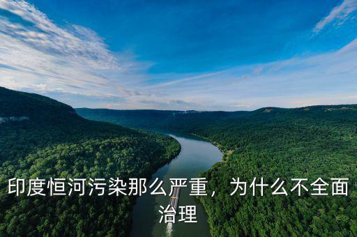 印度恒河污染那么嚴(yán)重，為什么不全面治理