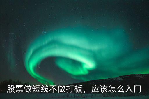 股票做短線不做打板，應該怎么入門