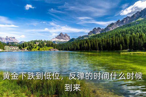 黃金下跌到低位，反彈的時間什么時候到來