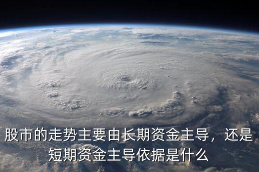 股市的走勢(shì)主要由長期資金主導(dǎo)，還是短期資金主導(dǎo)依據(jù)是什么