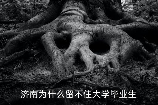 濟南為什么留不住大學(xué)畢業(yè)生