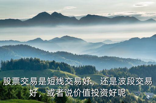 股票交易是短線交易好，還是波段交易好，或者說價值投資好呢