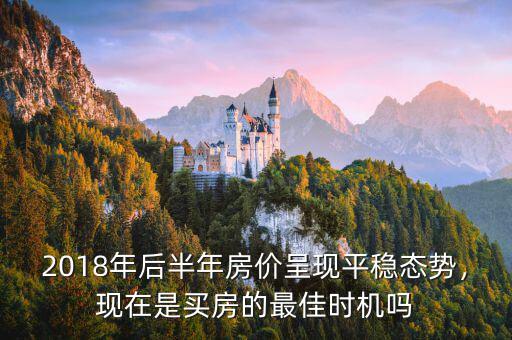 2018年后半年房價呈現(xiàn)平穩(wěn)態(tài)勢，現(xiàn)在是買房的最佳時機嗎